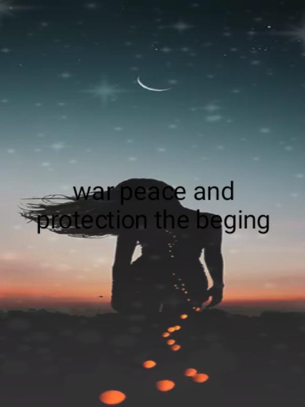 war, peace, and protection the beging